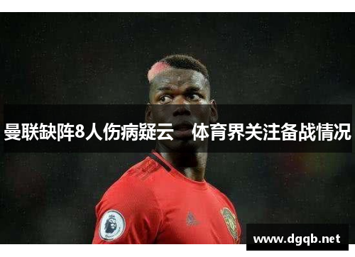 曼联缺阵8人伤病疑云　体育界关注备战情况